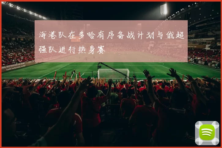 海港队在多哈有序备战计划与俄超强队进行热身赛