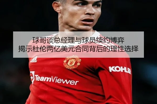 球哥谈总经理与球员续约博弈 揭示杜伦两亿美元合同背后的理性选择 | yaxin