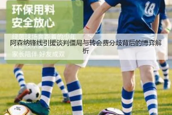 阿森纳锋线引援谈判僵局与转会费分歧背后的博弈解析 | yaxin
